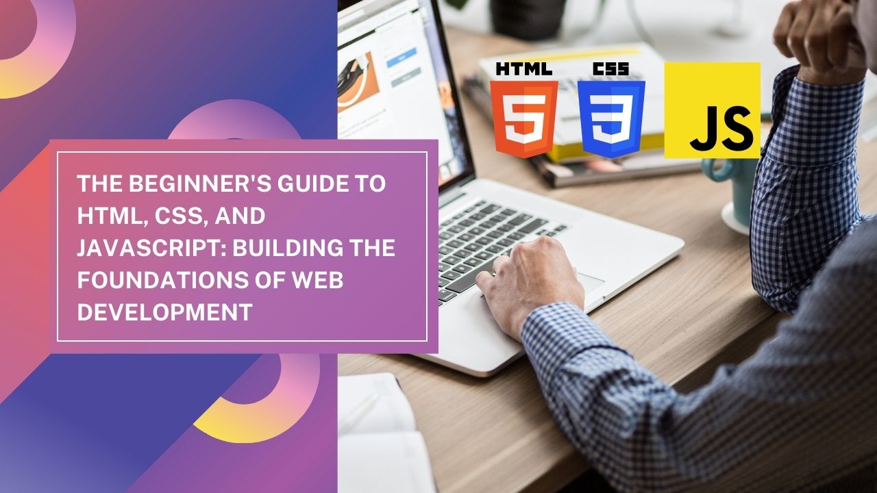 The Beginner’s Guide to HTML, CSS, and JavaScript: Building the Foundations of Web Development