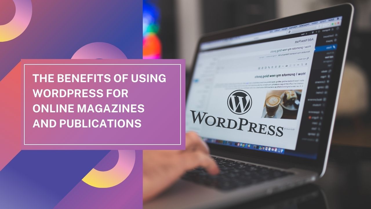 The Benefits of Using WordPress for Online Magazines and Publications